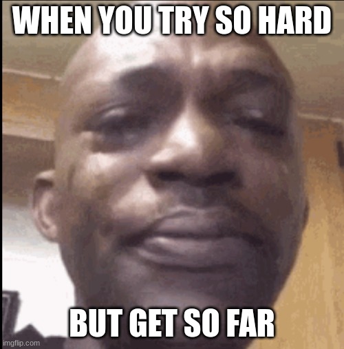 Crying black dude | WHEN YOU TRY SO HARD; BUT GET SO FAR | image tagged in crying black dude | made w/ Imgflip meme maker