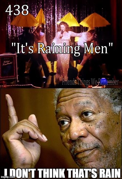 I DON'T THINK THAT'S RAIN | image tagged in friends it's raining men,this morgan freeman | made w/ Imgflip meme maker