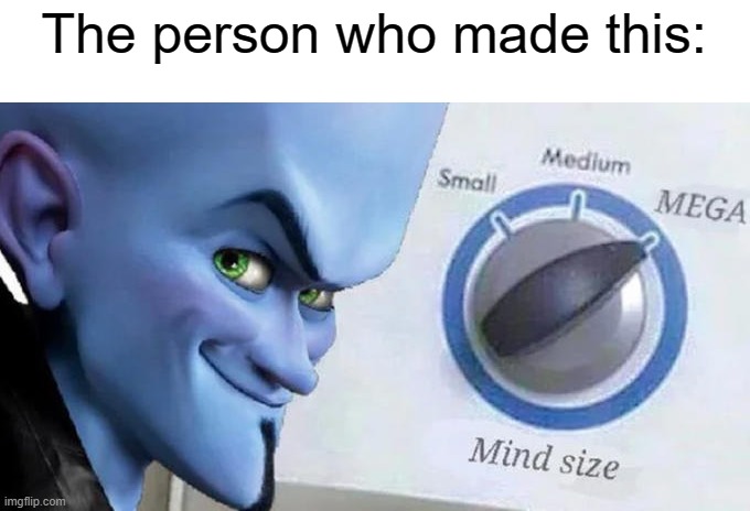 Mega Mind Size | The person who made this: | image tagged in mega mind size | made w/ Imgflip meme maker