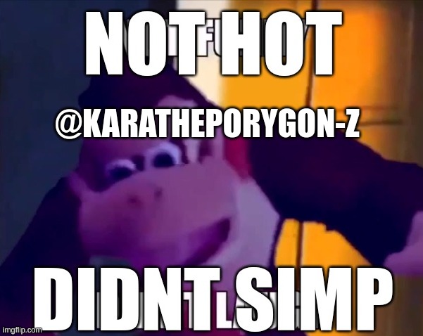Not hot, didn't simp | @KARATHEPORYGON-Z | image tagged in not hot didn't simp | made w/ Imgflip meme maker