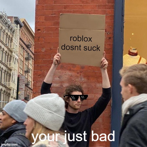 roblox dosnt suck; your just bad | image tagged in memes,guy holding cardboard sign | made w/ Imgflip meme maker