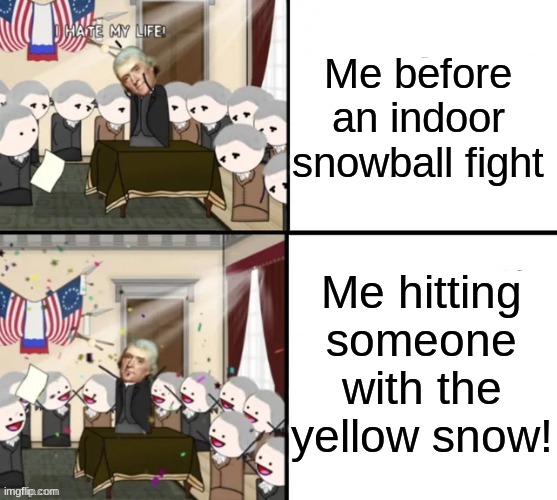 indoor snwball fight | Me before an indoor snowball fight; Me hitting someone with the yellow snow! | image tagged in thomas jefferson pig war | made w/ Imgflip meme maker