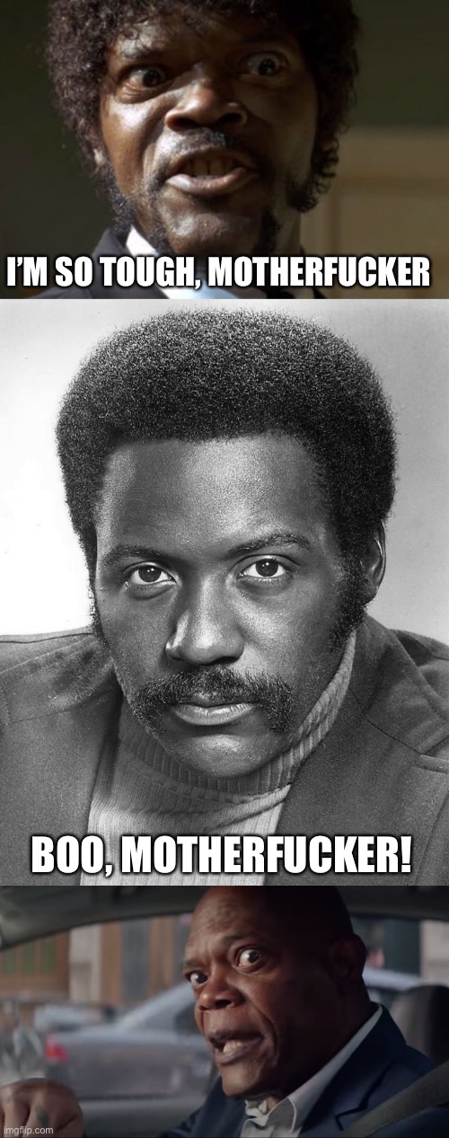 I’M SO TOUGH, MOTHERFUCKER; BOO, MOTHERFUCKER! | image tagged in crazy-eyed sam jackson,shaft,samuel l jackson | made w/ Imgflip meme maker