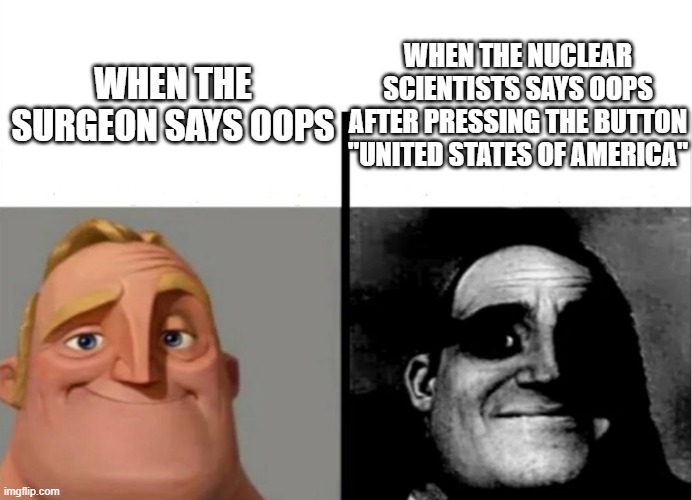 Teacher's Copy | WHEN THE NUCLEAR SCIENTISTS SAYS OOPS AFTER PRESSING THE BUTTON "UNITED STATES OF AMERICA"; WHEN THE SURGEON SAYS OOPS | image tagged in teacher's copy | made w/ Imgflip meme maker