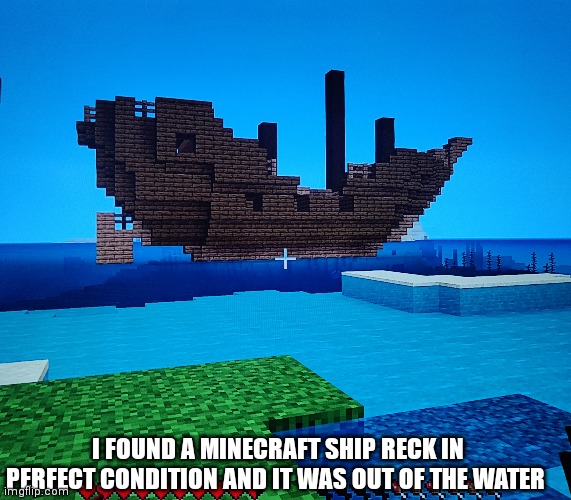 I didn't make this I found it in my survival world. Of you don't believe me I'll give you seed and coordinates | I FOUND A MINECRAFT SHIP RECK IN PERFECT CONDITION AND IT WAS OUT OF THE WATER | made w/ Imgflip meme maker