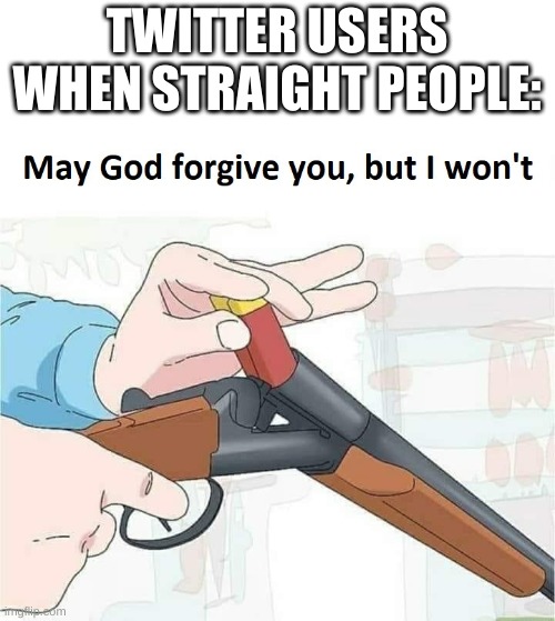 May god forgive you,but I won't | TWITTER USERS WHEN STRAIGHT PEOPLE: | image tagged in may god forgive you but i won't | made w/ Imgflip meme maker