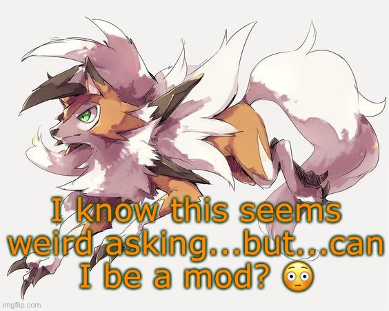 ... | I know this seems weird asking...but...can I be a mod? 😳 | image tagged in please,pokemon,can i be mod pls | made w/ Imgflip meme maker
