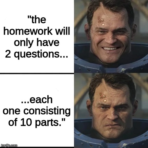 Happy to grumpy Titus | "the homework will only have 2 questions... ...each one consisting of 10 parts." | image tagged in happy to grumpy titus | made w/ Imgflip meme maker