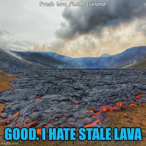 Fresh is best | GOOD. I HATE STALE LAVA | image tagged in memes,recreation,lava | made w/ Imgflip meme maker