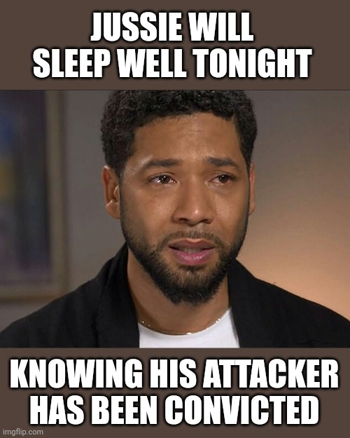 Jussie Smollett | JUSSIE WILL SLEEP WELL TONIGHT; KNOWING HIS ATTACKER HAS BEEN CONVICTED | image tagged in jussie smollett | made w/ Imgflip meme maker
