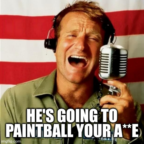Good Morning Vietnam | HE'S GOING TO PAINTBALL YOUR A**E | image tagged in good morning vietnam | made w/ Imgflip meme maker