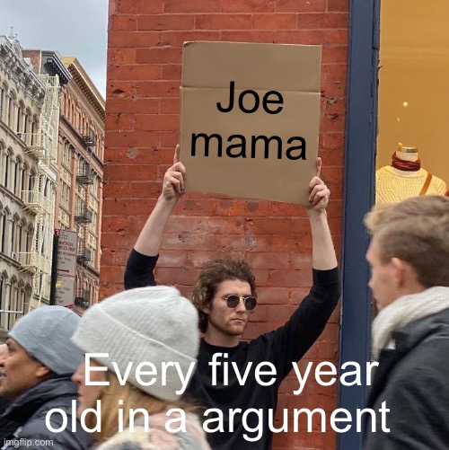 Joe mama; Every five year old in a argument | image tagged in memes,guy holding cardboard sign | made w/ Imgflip meme maker