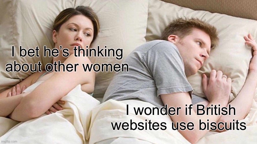 I Bet He's Thinking About Other Women | I bet he’s thinking about other women; I wonder if British websites use biscuits | image tagged in memes,i bet he's thinking about other women | made w/ Imgflip meme maker