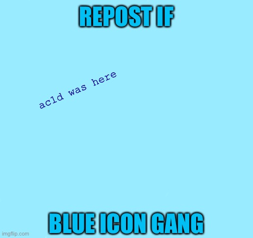 Blank White Template | REPOST IF; ac1d was here; BLUE ICON GANG | image tagged in blank white template | made w/ Imgflip meme maker