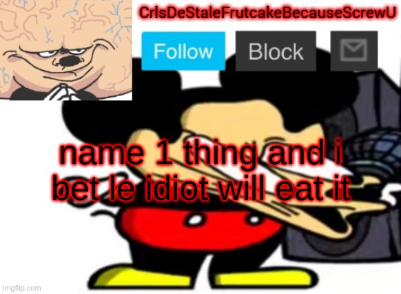 ifjhbdsbhkc | name 1 thing and i bet le idiot will eat it | made w/ Imgflip meme maker