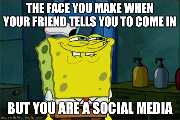 Don't You Squidward | THE FACE YOU MAKE WHEN YOUR FRIEND TELLS YOU TO COME IN; BUT YOU ARE A SOCIAL MEDIA | image tagged in memes,don't you squidward | made w/ Imgflip meme maker