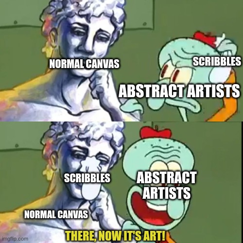 true tho |  SCRIBBLES; NORMAL CANVAS; ABSTRACT ARTISTS; SCRIBBLES; ABSTRACT ARTISTS; NORMAL CANVAS; THERE, NOW IT'S ART! | image tagged in now its art,art,abstract,artists | made w/ Imgflip meme maker