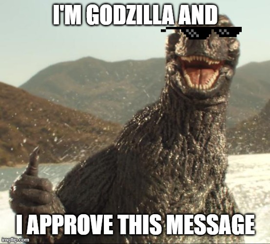 Godzilla approved | I'M GODZILLA AND; I APPROVE THIS MESSAGE | image tagged in godzilla approved | made w/ Imgflip meme maker