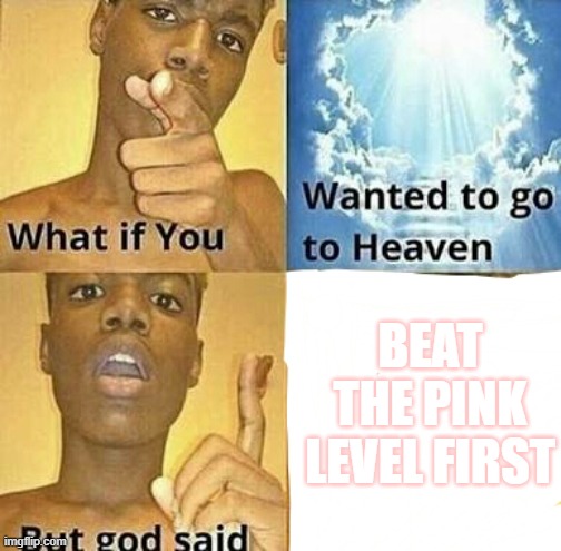 What if you wanted to go to Heaven | BEAT THE PINK LEVEL FIRST | image tagged in what if you wanted to go to heaven | made w/ Imgflip meme maker