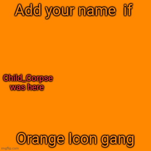 Blank Transparent Square Meme | Add your name  if; Child_Corpse was here; Orange Icon gang | image tagged in memes,blank transparent square | made w/ Imgflip meme maker