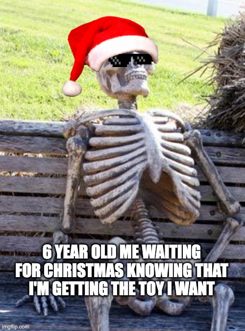 Waiting Skeleton | 6 YEAR OLD ME WAITING FOR CHRISTMAS KNOWING THAT I'M GETTING THE TOY I WANT | image tagged in memes,waiting skeleton | made w/ Imgflip meme maker