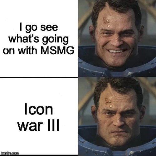 Happy to grumpy Titus | I go see what’s going on with MSMG; Icon war III | image tagged in happy to grumpy titus | made w/ Imgflip meme maker