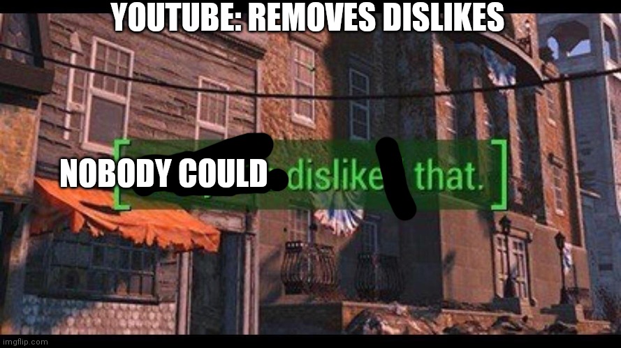 Nobody wanted this | YOUTUBE: REMOVES DISLIKES; NOBODY COULD | image tagged in everyone disliked that | made w/ Imgflip meme maker