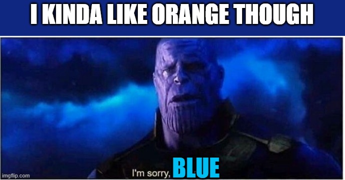 Thanos I'm sorry little one | I KINDA LIKE ORANGE THOUGH; BLUE | image tagged in thanos i'm sorry little one | made w/ Imgflip meme maker