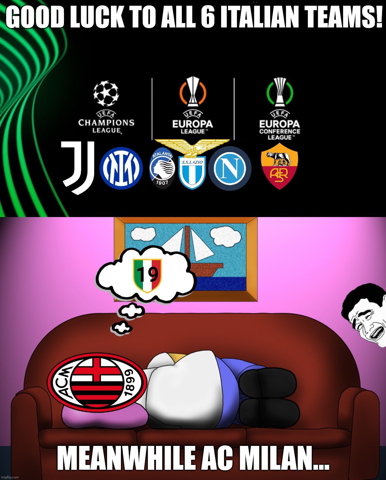 Good Luck Juventus, Inter, Atalanta, Lazio, Napoli, Roma! Sorry Milan... |  GOOD LUCK TO ALL 6 ITALIAN TEAMS! MEANWHILE AC MILAN... | image tagged in ac milan,inter,juventus,serie a,funny,memes | made w/ Imgflip meme maker