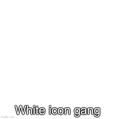 A new team goes into war | White icon gang | image tagged in memes,blank transparent square | made w/ Imgflip meme maker