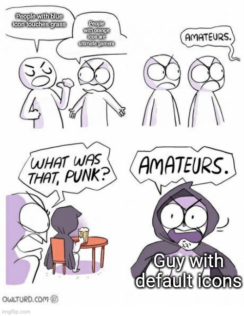 Amateurs | People with blue icon touches grass; People with orange icon are ultimate gamers; Guy with default icons | image tagged in amateurs | made w/ Imgflip meme maker
