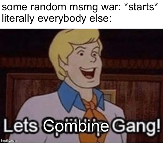 some random msmg war: *starts*
literally everybody else: | made w/ Imgflip meme maker