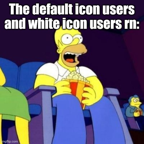 Homer eating popcorn | The default icon users and white icon users rn: | image tagged in homer eating popcorn | made w/ Imgflip meme maker