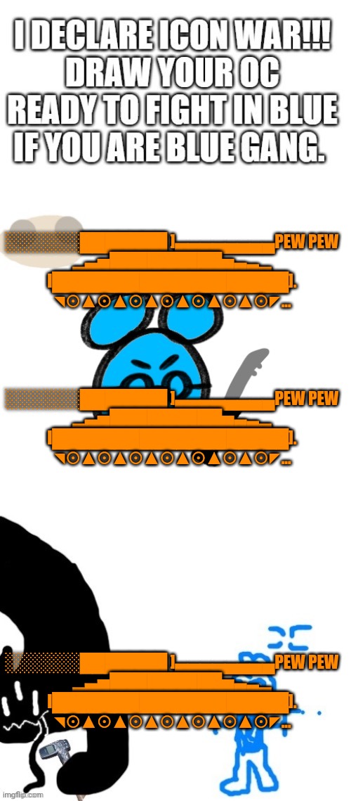 ░░░░░░███████ ]▄▄▄▄▄▄▄▄PEW PEW
▂▄▅█████████▅▄▃▂
I███████████████████].
◥⊙▲⊙▲⊙▲⊙▲⊙▲⊙▲⊙◤... ░░░░░░███████ ]▄▄▄▄▄▄▄▄PEW PEW
▂▄▅█████████▅▄▃▂
I███████████████████].
◥⊙▲⊙▲⊙▲⊙▲⊙▲⊙▲⊙◤... ░░░░░░███████ ]▄▄▄▄▄▄▄▄PEW PEW
▂▄▅█████████▅▄▃▂
I███████████████████].
◥⊙▲⊙▲⊙▲⊙▲⊙▲⊙▲⊙◤... | made w/ Imgflip meme maker