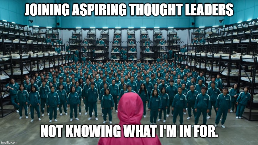 Squid game contestants | JOINING ASPIRING THOUGHT LEADERS; NOT KNOWING WHAT I'M IN FOR. | image tagged in squid game contestants | made w/ Imgflip meme maker