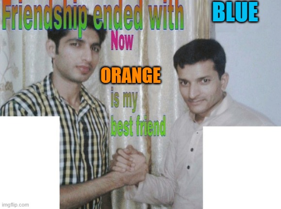 sorry blue | BLUE; ORANGE | image tagged in friendship ended with x now y is my new friend | made w/ Imgflip meme maker