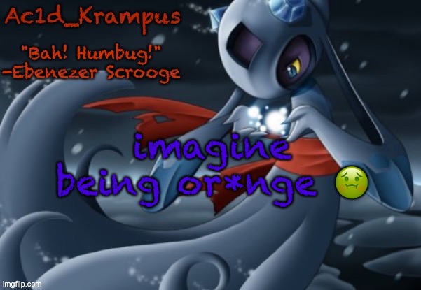 acid's christmas temp | imagine being or*nge 🤢 | image tagged in acid's christmas temp | made w/ Imgflip meme maker