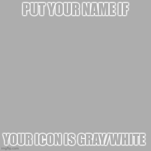 Blank Transparent Square | PUT YOUR NAME IF; YOUR ICON IS GRAY/WHITE | image tagged in memes,blank transparent square | made w/ Imgflip meme maker