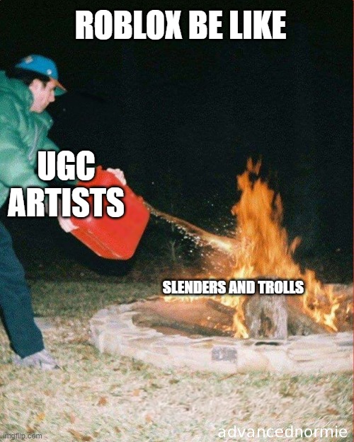 roblox | ROBLOX BE LIKE; UGC ARTISTS; SLENDERS AND TROLLS | image tagged in pouring gas on fire | made w/ Imgflip meme maker