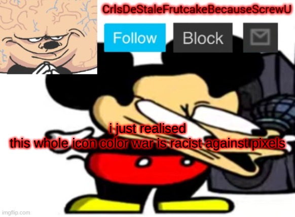 stop the war | i just realised
this whole icon color war is racist against pixels | made w/ Imgflip meme maker