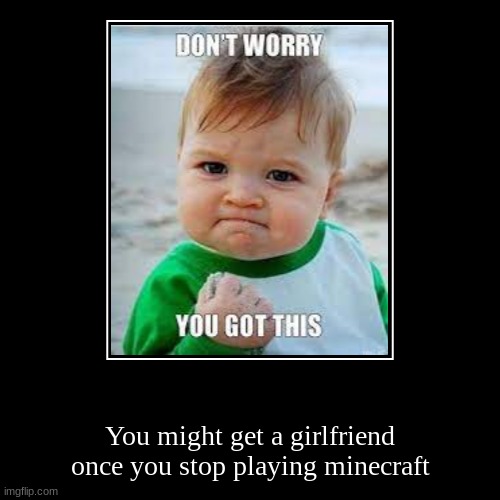 stop playing minecraft and you might get a girlfriend | image tagged in funny,demotivationals,minecraft,girlfriend,just stop | made w/ Imgflip demotivational maker