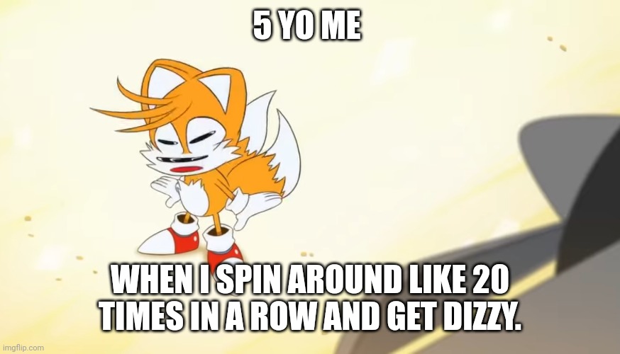 Dizzy Tails | 5 YO ME; WHEN I SPIN AROUND LIKE 20 TIMES IN A ROW AND GET DIZZY. | image tagged in memes | made w/ Imgflip meme maker