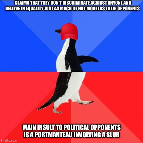 Socially Awkward Awesome Penguin Meme | CLAIMS THAT THEY DON’T DISCRIMINATE AGAINST ANYONE AND BELIEVE IN EQUALITY JUST AS MUCH (IF NOT MORE) AS THEIR OPPONENTS; MAIN INSULT TO POLITICAL OPPONENTS IS A PORTMANTEAU INVOLVING A SLUR | image tagged in memes,socially awkward awesome penguin | made w/ Imgflip meme maker