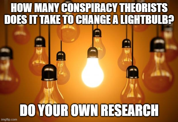 lightbulbs | HOW MANY CONSPIRACY THEORISTS DOES IT TAKE TO CHANGE A LIGHTBULB? DO YOUR OWN RESEARCH | image tagged in lightbulbs | made w/ Imgflip meme maker