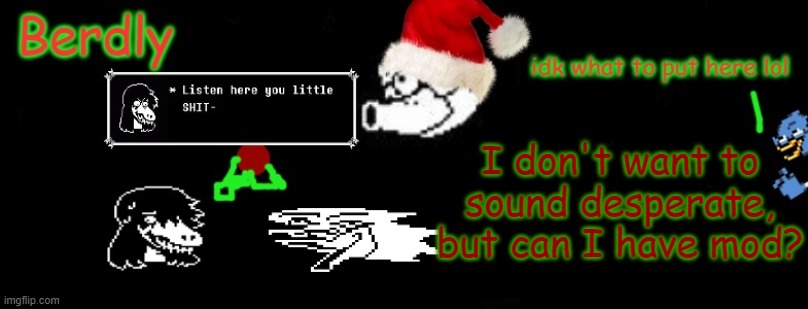 Berdly Christmas | I don't want to sound desperate, but can I have mod? | made w/ Imgflip meme maker