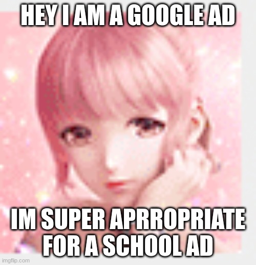 I found this while making the meme | HEY I AM A GOOGLE AD; IM SUPER APRROPRIATE FOR A SCHOOL AD | image tagged in funny,are you kidding me | made w/ Imgflip meme maker
