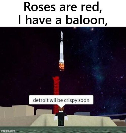 Roses are red, I have a baloon, | image tagged in memes,detroit,crispy | made w/ Imgflip meme maker