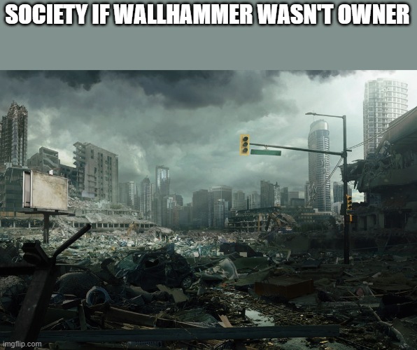 idk | SOCIETY IF WALLHAMMER WASN'T OWNER | image tagged in society if opposite | made w/ Imgflip meme maker