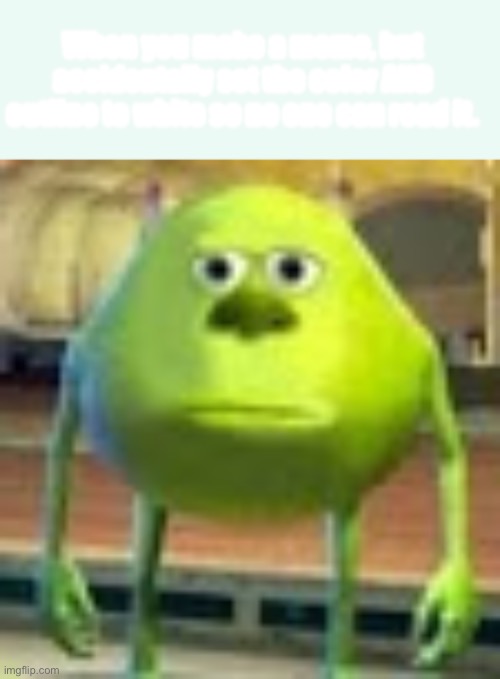 Bet you don’t know what this says | When you make a meme, but accidentally set the color AND outline to white so no one can read it. | image tagged in memes,blank transparent square,sully wazowski | made w/ Imgflip meme maker