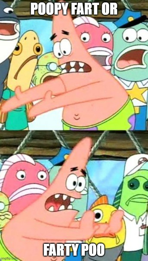 Put It Somewhere Else Patrick | POOPY FART OR; FARTY POO | image tagged in memes,put it somewhere else patrick | made w/ Imgflip meme maker